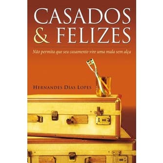 Casados e Felizes - Hernandes Dias Lopes
