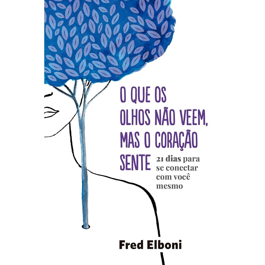 O Que os Olhos Não Veem, Mas o Coração Sente: 21 Dias Para se Conectar com Você Mesmo | Fred Elboni